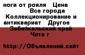 ноги от рояля › Цена ­ 19 000 - Все города Коллекционирование и антиквариат » Другое   . Забайкальский край,Чита г.